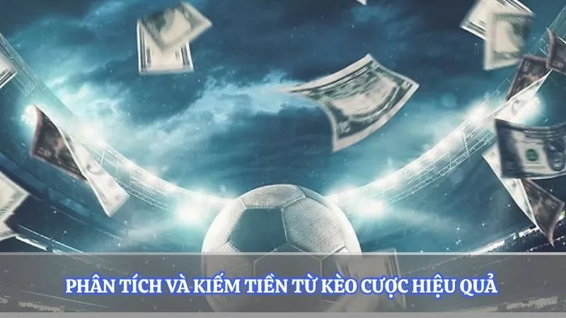 Phân tích và kiếm tiền từ kèo cược hiệu quả